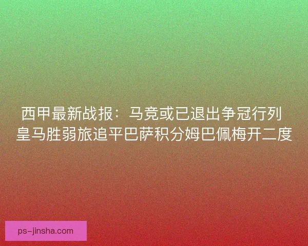西甲最新战报：马竞或已退出争冠行列 皇马胜弱旅追平巴萨积分姆巴佩梅开二度