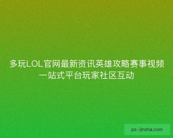 多玩LOL官网最新资讯英雄攻略赛事视频一站式平台玩家社区互动