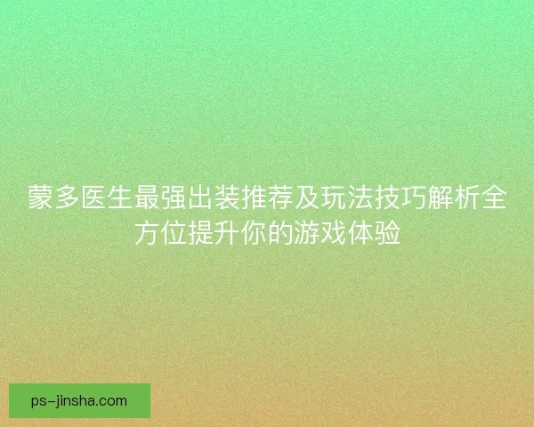 蒙多医生最强出装推荐及玩法技巧解析全方位提升你的游戏体验