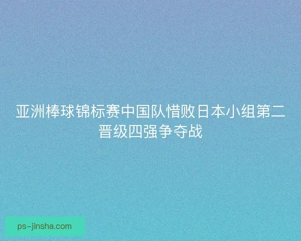 亚洲棒球锦标赛中国队惜败日本小组第二晋级四强争夺战 亚洲棒球锦标赛中国队惜败日本小组第二晋级四强争夺战
