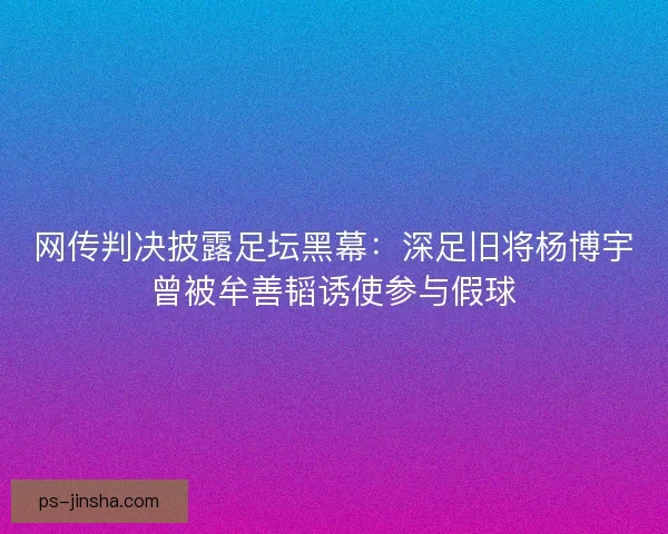 网传判决披露足坛黑幕：深足旧将杨博宇曾被牟善韬诱使参与假球