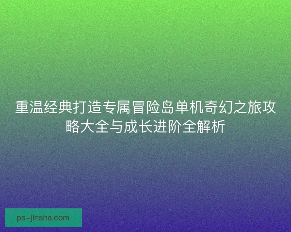 重温经典打造专属冒险岛单机奇幻之旅攻略大全与成长进阶全解析